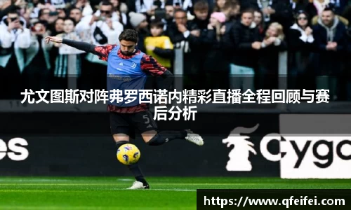 尤文图斯对阵弗罗西诺内精彩直播全程回顾与赛后分析